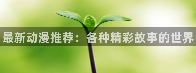 动漫天堂在线观看：最新动漫推荐：各种精彩故事的世界