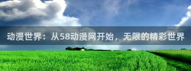 亚洲动漫天堂在线：动漫世界：从58动漫网开始，无限的精彩世界