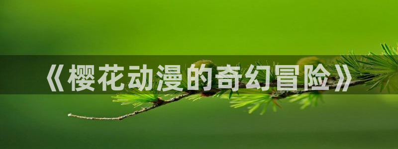 jk动漫天堂：《樱花动漫的奇幻冒险》