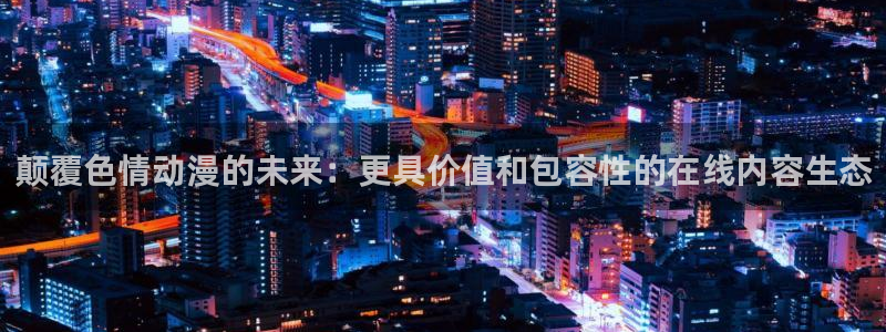 jm动漫天堂：颠覆色情动漫的未来：更具价值和包容性的在线内容生态