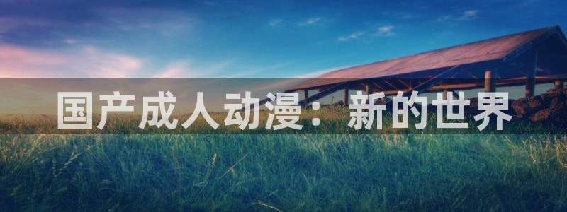 动漫天堂18：国产成人动漫：新的世界