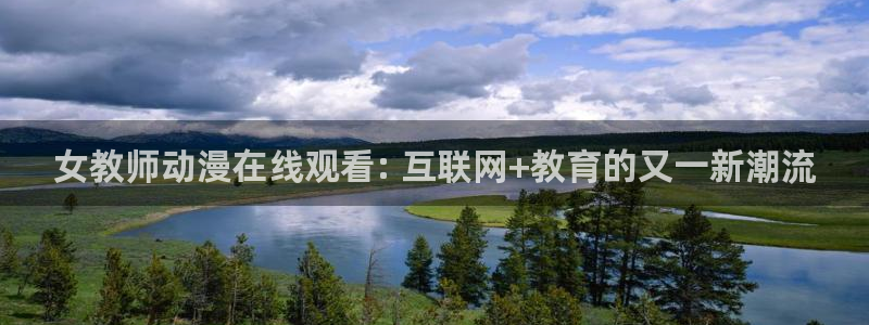 动漫天堂下载：女教师动漫在线观看: 互联网+教育的又一新潮流