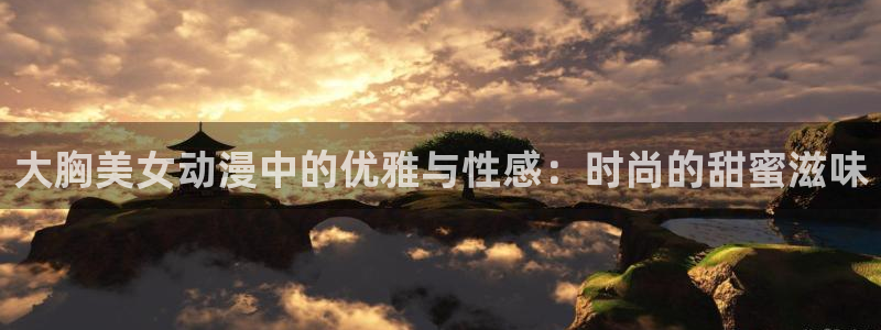 av动漫天堂网：大胸美女动漫中的优雅与性感：时尚的甜蜜滋味