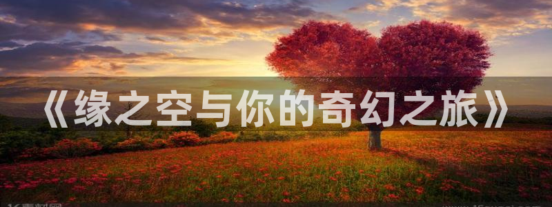 动漫天堂官网：《缘之空与你的奇幻之旅》