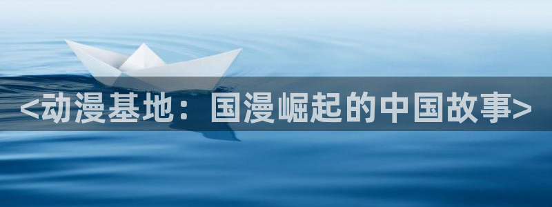 动漫天堂cc：<动漫基地：国漫崛起的中国故事>