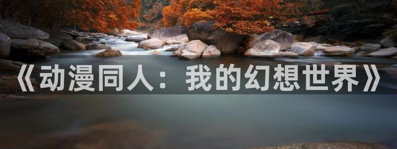 黄动漫天堂：《动漫同人：我的幻想世界》