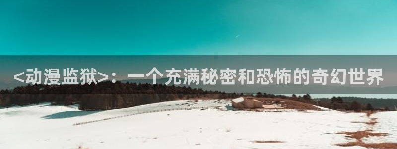 动漫天堂91：<动漫监狱>：一个充满秘密和恐怖的奇幻世界