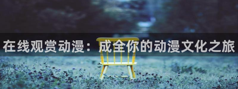 番剧推荐动漫天堂.：在线观赏动漫：成全你的动漫文化之旅