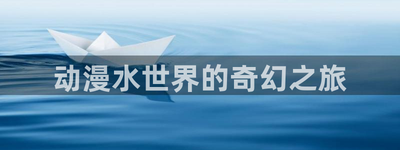 动漫天堂总站：动漫水世界的奇幻之旅