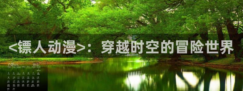 动漫天堂软件：<镖人动漫>：穿越时空的冒险世界